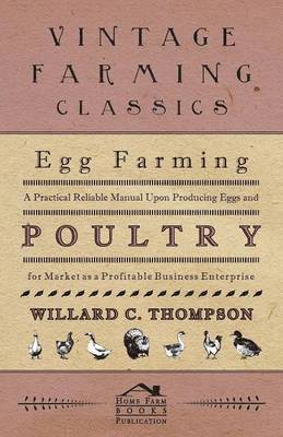 Willard C. Thompson - Egg Farming - A Practical Reliable Manual Upon Producing Eggs And Poultry For Market As A Profitable Business Enterprise, Häftad