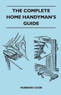 bokomslag The Complete Home Handyman's Guide - Hundreds Of Money-Saving, Helpful Suggestions For Making Repairs And Improvements In And Around Your Home