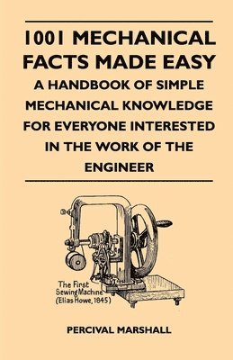 1001 Mechanical Facts Made Easy - A Handbook Of Simple Mechanical Knowledge For Everyone Interested In The Work Of The Engineer 1