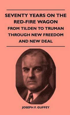 Seventy Years On The Red-Fire Wagon - From Tilden To Truman Through New Freedom And New Deal 1