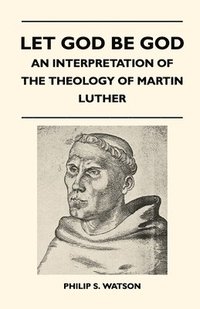 bokomslag Let God Be God - An Interpretation Of The Theology Of Martin Luther