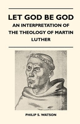 Let God Be God - An Interpretation Of The Theology Of Martin Luther 1