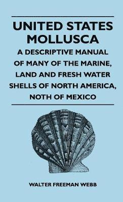 bokomslag United States Mollusca - A Descriptive Manual Of Many Of The Marine, Land And Fresh Water Shells Of North America, North Of Mexico