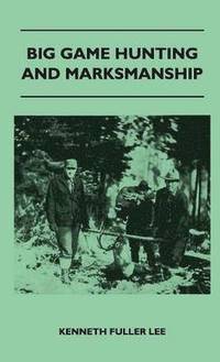 bokomslag Big Game Hunting And Marksmanship - A Manual On The Rifles, Marksmanship And Methods Best Adapted To The Hunting Of The Big Game Of The Eastern United States