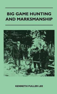 Big Game Hunting And Marksmanship - A Manual On The Rifles, Marksmanship And Methods Best Adapted To The Hunting Of The Big Game Of The Eastern United States 1