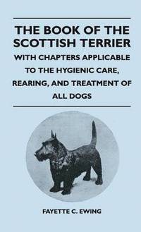 bokomslag The Book Of The Scottish Terrier - With Chapters Applicable To The Hygienic Care, Rearing, And Treatment Of All Dogs