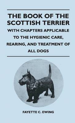 The Book Of The Scottish Terrier - With Chapters Applicable To The Hygienic Care, Rearing, And Treatment Of All Dogs 1