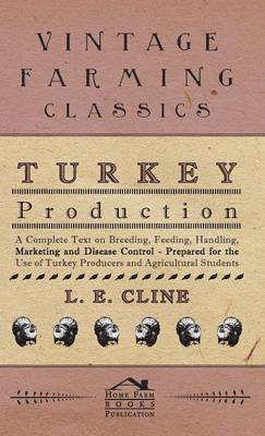 Turkey Production - A Complete Text On Breeding, Feeding, Handling, Marketing And Disease Control - Prepared For The Use Of Turkey Producers And Agricultural Students 1