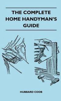 bokomslag The Complete Home Handyman's Guide - Hundreds Of Money-Saving, Helpful Suggestions For Making Repairs And Improvements In And Around Your Home