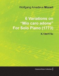 bokomslag 6 Variations on 'Mio Caro Adone' By Wolfgang Amadeus Mozart For Solo Piano (1773) K.180/173c