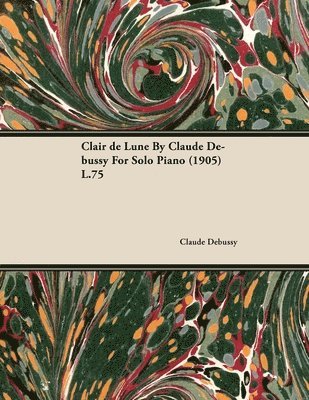 Claude Debussy - Clair De Lune By Claude Debussy For Solo Piano (1905) L.75, Häftad