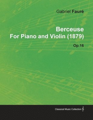 Gabriel Faure, Gabriel Faur - Berceuse By Gabriel Faure For Piano and Violin (1879) Op.16, Häftad