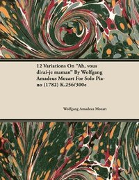 bokomslag 12 Variations On 'Ah, Vous Dirai-je Maman' By Wolfgang Amadeus Mozart For Solo Piano (1782) K.256/300e