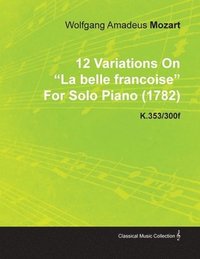 bokomslag 12 Variations On 'La Belle Francoise' By Wolfgang Amadeus Mozart For Solo Piano (1782) K.353/300f
