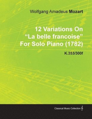 12 Variations On 'La Belle Francoise' By Wolfgang Amadeus Mozart For Solo Piano (1782) K.353/300f 1