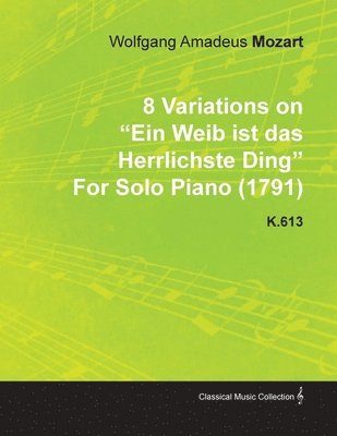 Wolfgang Amadeus Mozart - 8 Variations on "Ein Weib Ist Das Herrlichste Ding" By Wolfgang Amadeus Mozart For Solo Piano (1791) K.613, Häftad