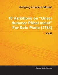 bokomslag 10 Variations on 'Unser Dummer Pobel Meint' By Wolfgang Amadeus Mozart For Solo Piano (1784) K.455