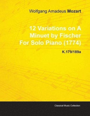 Wolfgang Amadeus Mozart - 12 Variations on A Minuet by Fischer By Wolfgang Amadeus Mozart For Solo Piano (1774) K.179/189a, Häftad