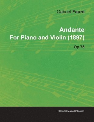 Gabriel Faure, Gabriel Fauré - Andante By Gabriel Faure For Piano and Violin (1897) Op.75, Häftad