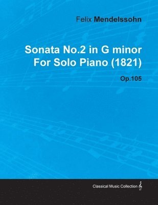 Felix Mendelssohn - Sonata No.2 in G Minor By Felix Mendelssohn For Solo Piano (1821) Op.105, Häftad