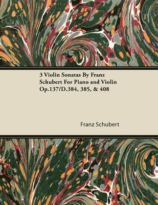 Franz Schubert - 3 Violin Sonatas By Franz Schubert For Piano and Violin Op.137/D.384, 385, & 408, Häftad