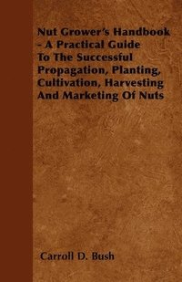 bokomslag Nut Grower's Handbook - A Practical Guide To The Successful Propagation, Planting, Cultivation, Harvesting And Marketing Of Nuts