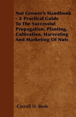 bokomslag Nut Grower's Handbook - A Practical Guide To The Successful Propagation, Planting, Cultivation, Harvesting And Marketing Of Nuts