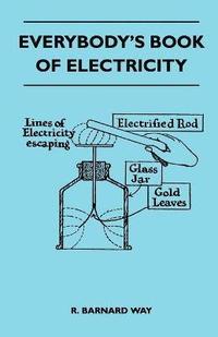 bokomslag Everybody's Book Of Electricity - A First Introduction To The Principles Of Electricity And A Simple Explanation Of Modern Electrical Appliances And Machines