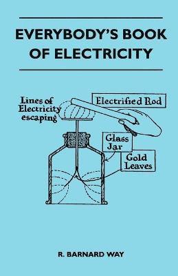 Everybody's Book Of Electricity - A First Introduction To The Principles Of Electricity And A Simple Explanation Of Modern Electrical Appliances And Machines 1