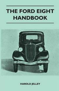 bokomslag The Ford Eight Handbook - Being A New Edition Of 'The Popular Ford Handbook' - A Complete Guide For Owners And Prospective Purchasers (Covers Models From 1933 To 1939