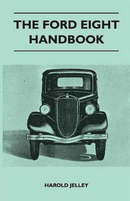 The Ford Eight Handbook - Being A New Edition Of 'The Popular Ford