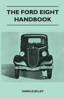 The Ford Eight Handbook - Being A New Edition Of 'The Popular Ford Handbook' - A Complete Guide For Owners And Prospective Purchasers (Covers Models From 1933 To 1939 1