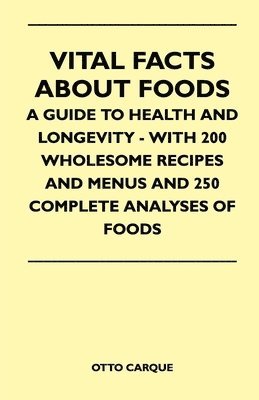 bokomslag Vital Facts About Foods - A Guide To Health And Longevity - With 200 Wholesome Recipes And Menus And 250 Complete Analyses Of Foods