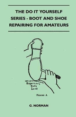 The Do It Yourself Series - Boot And Shoe Repairing For Amateurs 1