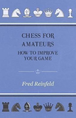 Fred Reinfeld - Chess For Amateurs - How To Improve Your Game, Häftad
