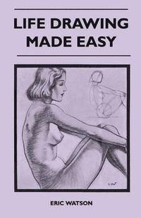 bokomslag Life Drawing Made Easy - A Practical Guide For The Would-Be Artist, Written In A Simple And Entertaining Style