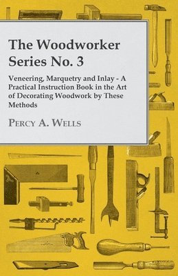 The Woodworker Series No. 3 - Veneering, Marquetry And Inlay - A Practical Instruction Book In The Art Of Decorating Woodwork By These Methods 1