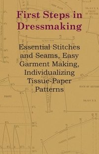 bokomslag First Steps In Dressmaking - Essential Stitches And Seams, Easy Garment Making, Individualizing Tissue-Paper Patterns