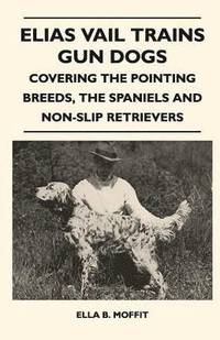 bokomslag Elias Vail Trains Gun Dogs - Covering The Pointing Breeds, The Spaniels And Non-Slip Retrievers