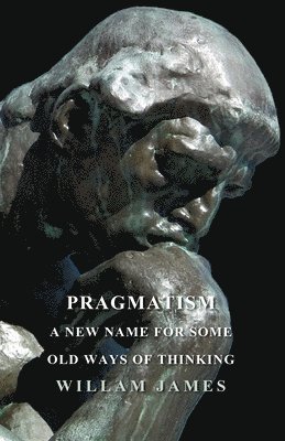 Pragmatism - A New Name For Some Old Ways Of Thinking