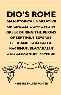 bokomslag Dio's Rome - An Historical Narrative Originally Composed In Greek During The Reigns Of Septimius Severus, Geta And Caracalla, Macrinus, Elagabalus And Alexander Severus