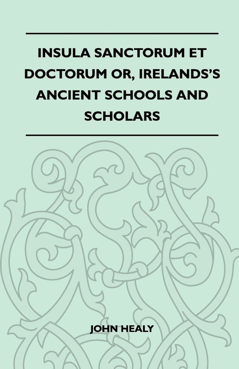 Insula Sanctorum Et Doctorum Or, Irelands's Ancient Schools And Scholars 1
