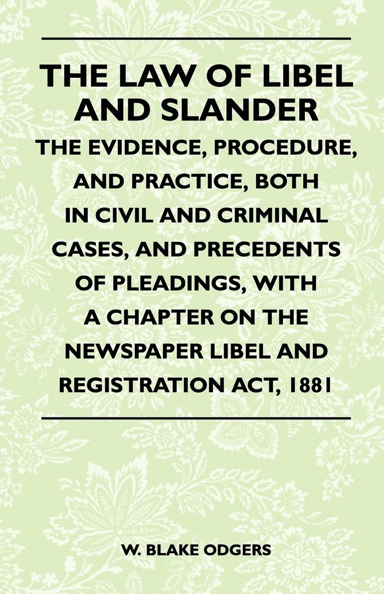 The Law Of Libel And Slander - The Evidence, Procedure, And Practice, Both In Civil And Criminal Cases, And Precedents Of Pleadings, With A Chapter On The Newspaper Libel And Registration Act, 1881 1