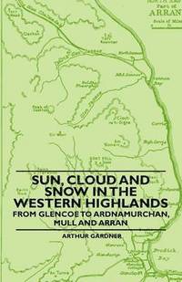 bokomslag Sun, Cloud And Snow in the Western Highlands - From Glencoe to Ardnamurchan, Mull and Arran