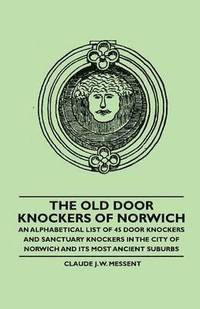 bokomslag The Old Door Knockers of Norwich - An Alphabetical List of 45 Door Knockers and Sanctuary Knockers in the City of Norwich and Its Most Ancient Suburbs