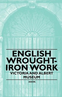 Anon - English Wrought-Iron Work - Victoria and Albert Museum, Häftad