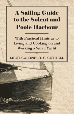 A Sailing Guide to the Solent and Poole Harbour - With Practical Hints as to Living and Cooking on and Working a Small Yacht 1