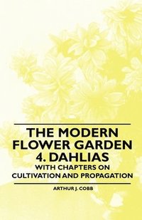 bokomslag The Modern Flower Garden 4. Dahlias - With Chapters on Cultivation and Propagation