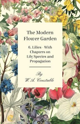 The Modern Flower Garden 6. Lilies - With Chapters on Lily Species and Propagation 1