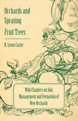 Orchards and Spraying Fruit Trees - With Chapters on Soil, Management and Formation of New Orchards 1